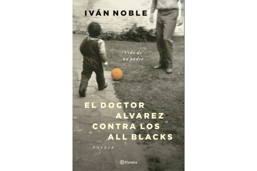 Portada de “El Dr. Álvarez contra los All Blacks. Vida de un padre”, primera novela de Iván Noble.