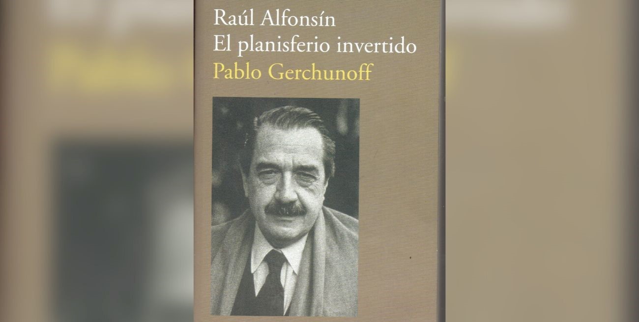 "Raúl Alfonsín. El planisferio invertido", de Pablo Gerchunoff