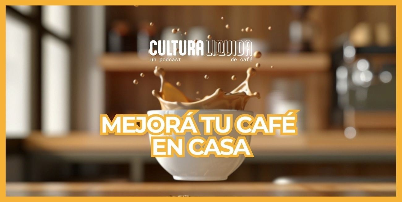 Cultura Líquida, episodio 4: la guía definitiva para mejorar tu café en casa